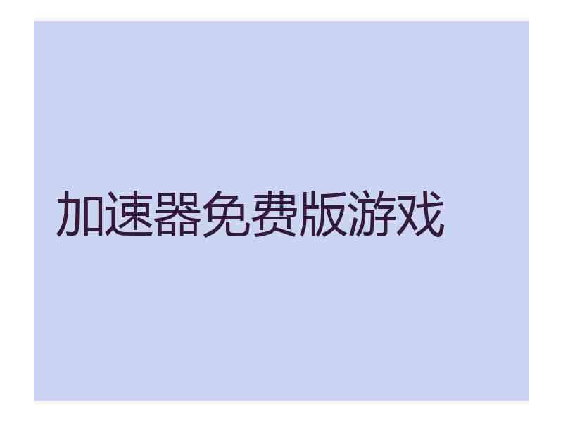 加速器免费版游戏 加速器免费版游戏