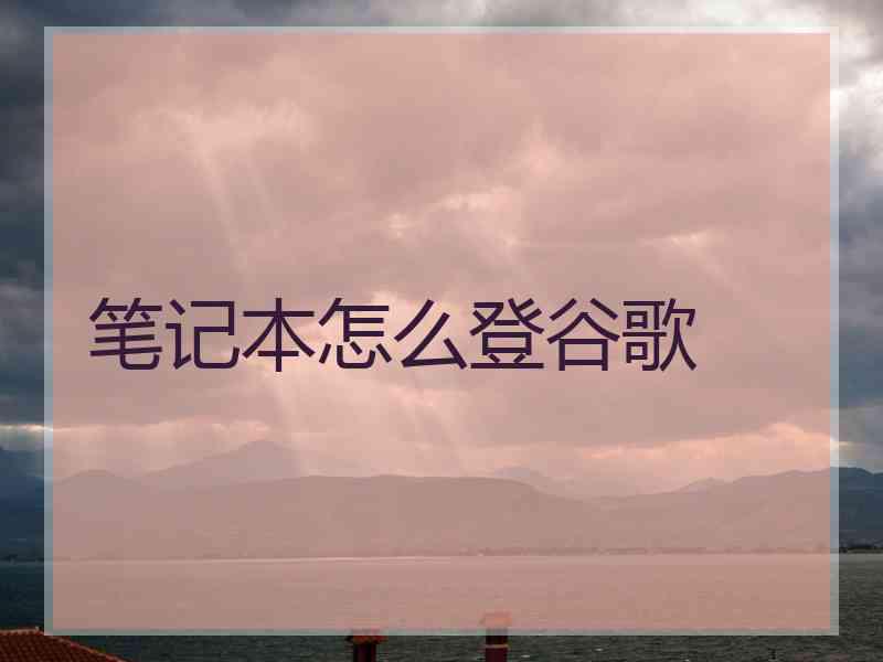 笔记本怎么登谷歌